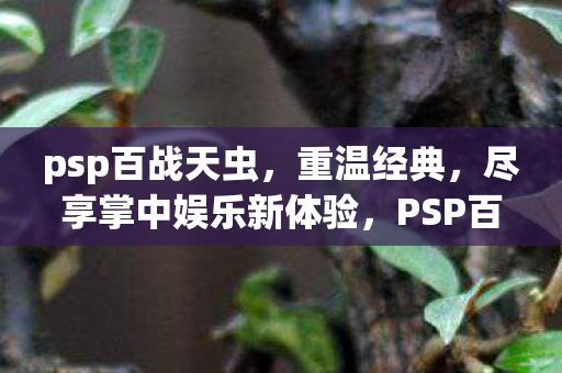 psp百战天虫,重温经典,尽享掌中娱乐新体验,PSP百战天虫经典再现,掌中娱乐新体验等你来享 psp百战天虫,重温经典,尽享掌中娱乐新体验,PSP百战天虫经典再现,掌中娱乐新体验等你来享