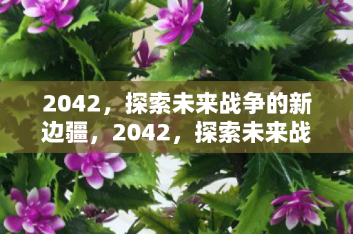 2042，探索未来战争的新边疆，2042，探索未来战争的新边疆