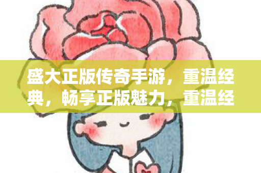 盛大正版传奇手游,重温经典,畅享正版魅力,重温经典,畅享正版魅力,盛大正版传奇手游来袭 盛大正版传奇手游,重温经典,畅享正版魅力,重温经典,畅享正版魅力,盛大正版传奇手游来袭