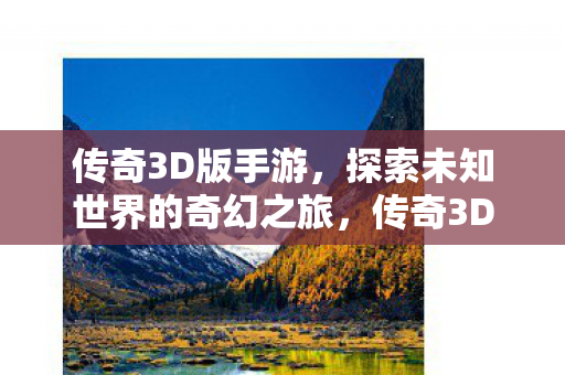 传奇3D版手游，探索未知世界的奇幻之旅，传奇3D版手游，探索未知世界的奇幻冒险之旅
