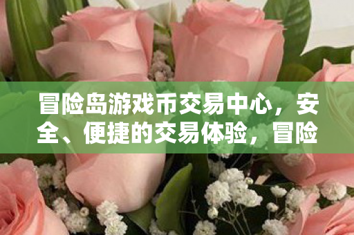 冒险岛游戏币交易中心,安全、便捷的交易体验,冒险岛游戏币交易中心,安全、便捷的交易体验 冒险岛游戏币交易中心,安全、便捷的交易体验,冒险岛游戏币交易中心,安全、便捷的交易体验