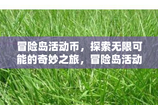 冒险岛活动币,探索无限可能的奇妙之旅,冒险岛活动币,开启无限可能的奇妙之旅 冒险岛活动币,探索无限可能的奇妙之旅,冒险岛活动币,开启无限可能的奇妙之旅