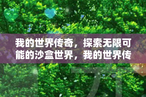 我的世界传奇,探索无限可能的沙盒世界,我的世界传奇探索无限可能的沙盒世界 我的世界传奇,探索无限可能的沙盒世界,我的世界传奇探索无限可能的沙盒世界
