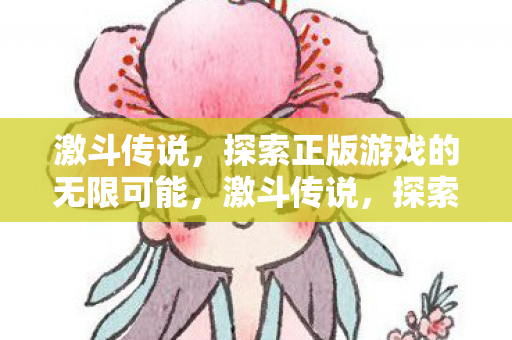 激斗传说,探索正版游戏的无限可能,激斗传说,探索正版游戏的无限可能 激斗传说,探索正版游戏的无限可能,激斗传说,探索正版游戏的无限可能