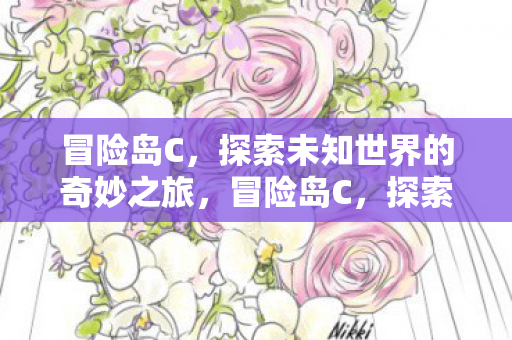 冒险岛C,探索未知世界的奇妙之旅,冒险岛C,探索未知世界的奇妙之旅 冒险岛C,探索未知世界的奇妙之旅,冒险岛C,探索未知世界的奇妙之旅
