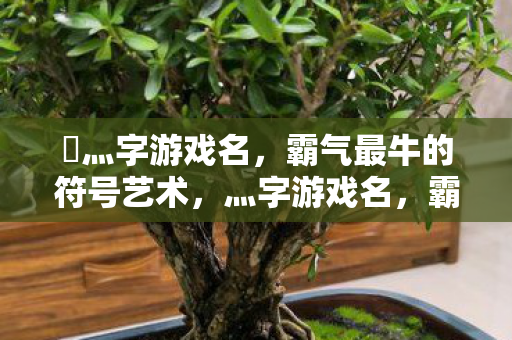 乄灬字游戏名,霸气最牛的符号艺术,灬字游戏名,霸气符号艺术的巅峰之作 乄灬字游戏名,霸气最牛的符号艺术,灬字游戏名,霸气符号艺术的巅峰之作