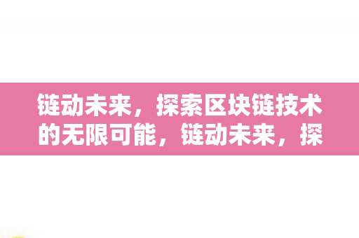 链动未来，探索区块链技术的无限可能，链动未来，探索区块链技术的无限可能