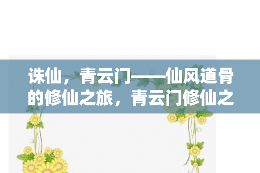 诛仙,青云门——仙风道骨的修仙之旅,青云门修仙之旅,探寻诛仙中的仙风道骨 诛仙,青云门——仙风道骨的修仙之旅,青云门修仙之旅,探寻诛仙中的仙风道骨