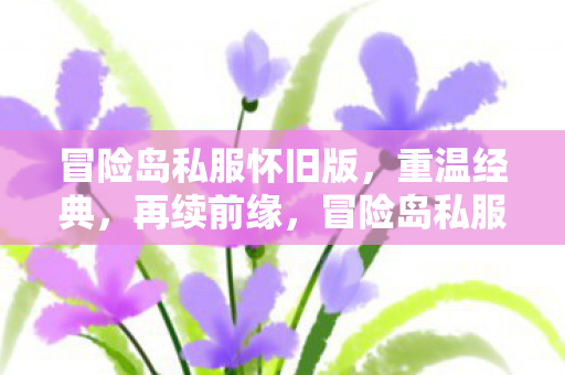 冒险岛私服怀旧版,重温经典,再续前缘,冒险岛私服怀旧版,重温经典,再续前缘 冒险岛私服怀旧版,重温经典,再续前缘,冒险岛私服怀旧版,重温经典,再续前缘