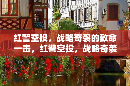 红警空投,战略奇袭的致命一击,红警空投,战略奇袭的致命一击 红警空投,战略奇袭的致命一击,红警空投,战略奇袭的致命一击