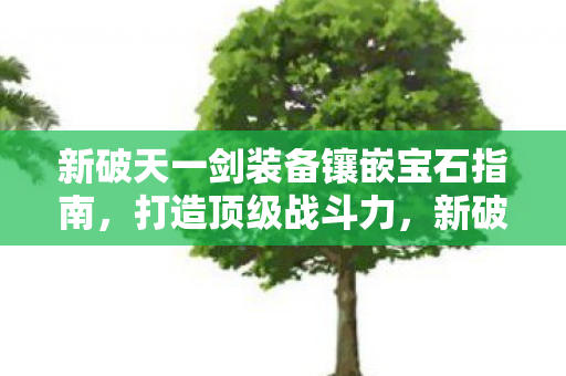 新破天一剑装备镶嵌宝石指南图片