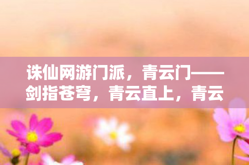 诛仙网游门派,青云门——剑指苍穹,青云直上,青云门,剑指苍穹,青云直上的诛仙网游门派 诛仙网游门派,青云门——剑指苍穹,青云直上,青云门,剑指苍穹,青云直上的诛仙网游门派