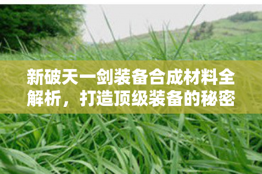 新破天一剑装备合成材料全解析图片