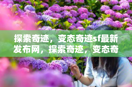 探索奇迹,变态奇迹sf最新发布网,探索奇迹,变态奇迹sf最新发布网揭秘 探索奇迹,变态奇迹sf最新发布网,探索奇迹,变态奇迹sf最新发布网揭秘