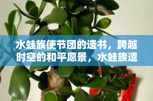 水蛙族使节团的遗书，跨越时空的和平愿景，水蛙族遗书，跨越时空的和平愿景