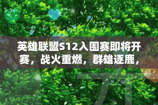 英雄联盟S12入围赛即将开赛,战火重燃,群雄逐鹿,英雄联盟S12入围赛战火重燃,群雄逐鹿 英雄联盟S12入围赛即将开赛,战火重燃,群雄逐鹿,英雄联盟S12入围赛战火重燃,群雄逐鹿