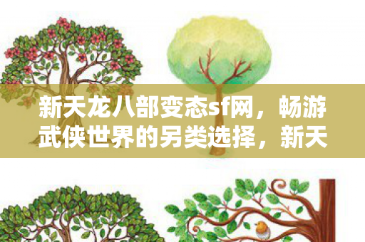 新天龙八部变态sf网,畅游武侠世界的另类选择,新天龙八部变态私服,畅游武侠世界的另类选择 新天龙八部变态sf网,畅游武侠世界的另类选择,新天龙八部变态私服,畅游武侠世界的另类选择