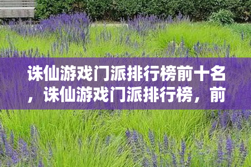 诛仙游戏门派排行榜前十名,诛仙游戏门派排行榜,前十名强势门派揭晓! 诛仙游戏门派排行榜前十名,诛仙游戏门派排行榜,前十名强势门派揭晓!