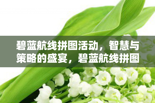 碧蓝航线拼图活动,智慧与策略的盛宴,碧蓝航线拼图活动,智慧与策略的盛宴 碧蓝航线拼图活动,智慧与策略的盛宴,碧蓝航线拼图活动,智慧与策略的盛宴