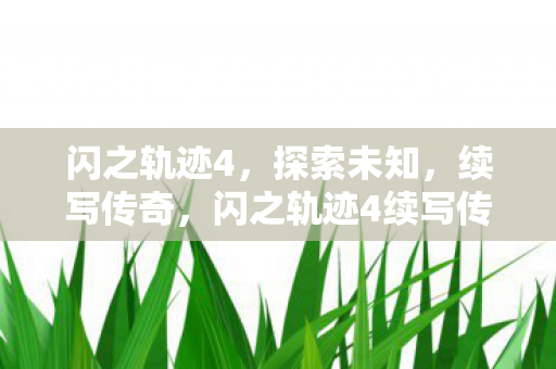 闪之轨迹4，探索未知，续写传奇，闪之轨迹4续写传奇，探索未知领域