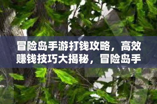 冒险岛手游打钱攻略,高效赚钱技巧大揭秘,冒险岛手游高效赚钱攻略,打钱技巧大揭秘 冒险岛手游打钱攻略,高效赚钱技巧大揭秘,冒险岛手游高效赚钱攻略,打钱技巧大揭秘
