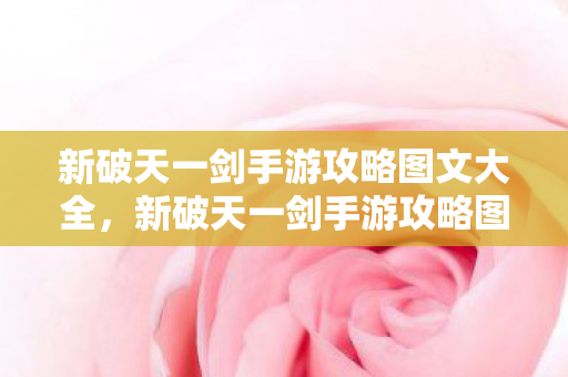 新破天一剑手游攻略图文大全,新破天一剑手游攻略图文全解 新破天一剑手游攻略图文大全,新破天一剑手游攻略图文全解