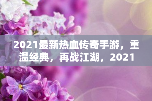 2021最新热血传奇手游,重温经典,再战江湖,2021最新热血传奇手游,重温经典,再战江湖 2021最新热血传奇手游,重温经典,再战江湖,2021最新热血传奇手游,重温经典,再战江湖
