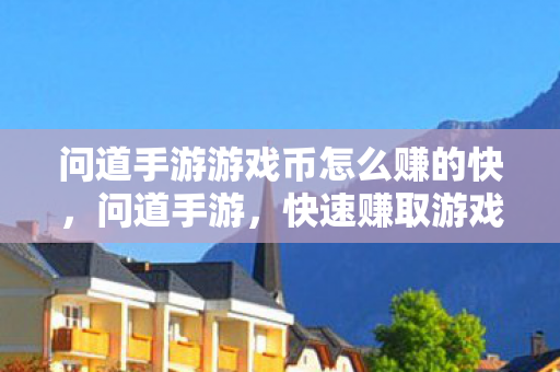 问道手游游戏币怎么赚的快,问道手游,快速赚取游戏币的攻略 问道手游游戏币怎么赚的快,问道手游,快速赚取游戏币的攻略