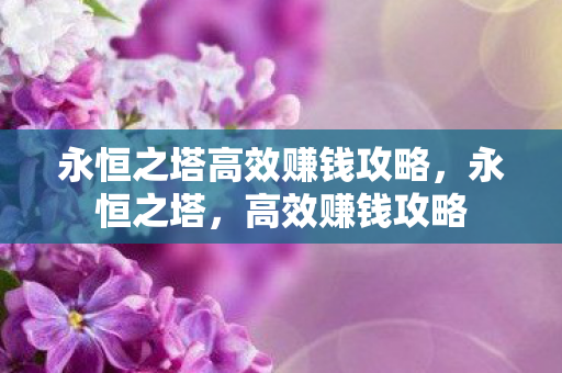 永恒之塔高效赚钱攻略,永恒之塔,高效赚钱攻略 永恒之塔高效赚钱攻略,永恒之塔,高效赚钱攻略