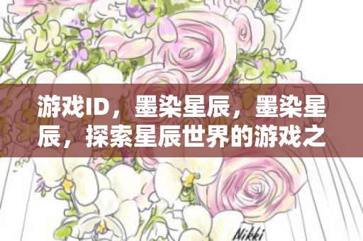 游戏ID,墨染星辰,墨染星辰,探索星辰世界的游戏之旅 游戏ID,墨染星辰,墨染星辰,探索星辰世界的游戏之旅