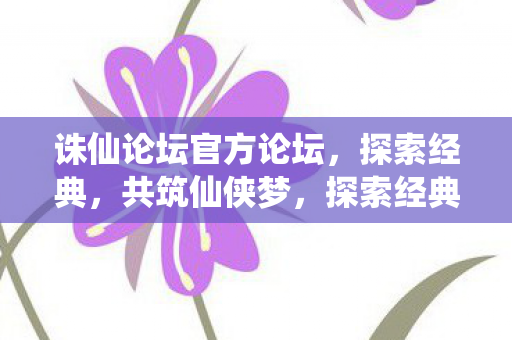 诛仙论坛官方论坛,探索经典,共筑仙侠梦,探索经典,共筑仙侠梦,诛仙论坛官方论坛 诛仙论坛官方论坛,探索经典,共筑仙侠梦,探索经典,共筑仙侠梦,诛仙论坛官方论坛