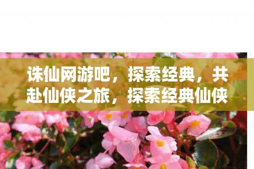诛仙网游吧,探索经典,共赴仙侠之旅,探索经典仙侠之旅,诛仙网游吧等你来加入 诛仙网游吧,探索经典,共赴仙侠之旅,探索经典仙侠之旅,诛仙网游吧等你来加入