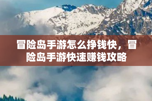 冒险岛手游怎么挣钱快,冒险岛手游快速赚钱攻略 冒险岛手游怎么挣钱快,冒险岛手游快速赚钱攻略