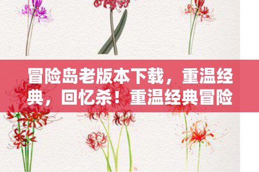 冒险岛老版本下载,重温经典,回忆杀!重温经典冒险岛老版本下载,回忆杀来袭! 冒险岛老版本下载,重温经典,回忆杀!重温经典冒险岛老版本下载,回忆杀来袭!