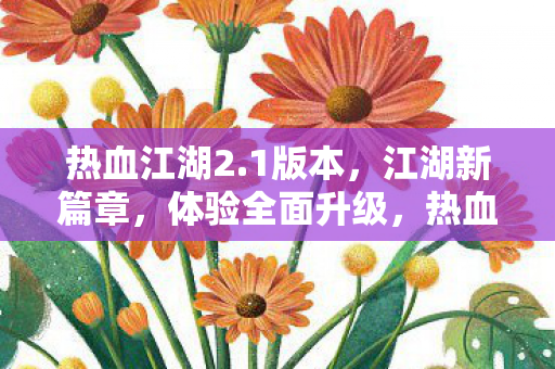 热血江湖2.1版本,江湖新篇章,体验全面升级,热血江湖2.1版本,江湖新篇章,体验全面升级 热血江湖2.1版本,江湖新篇章,体验全面升级,热血江湖2.1版本,江湖新篇章,体验全面升级