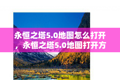 永恒之塔5.0地图怎么打开,永恒之塔5.0地图打开方法 永恒之塔5.0地图怎么打开,永恒之塔5.0地图打开方法