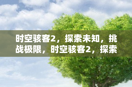 时空骇客2，探索未知，挑战极限，时空骇客2，探索未知，挑战极限