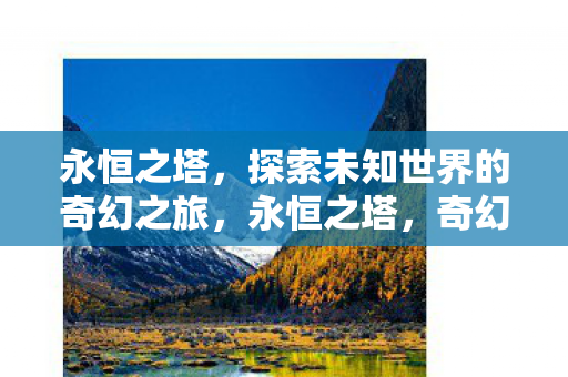 永恒之塔,探索未知世界的奇幻之旅,永恒之塔,奇幻之旅探索未知世界 永恒之塔,探索未知世界的奇幻之旅,永恒之塔,奇幻之旅探索未知世界