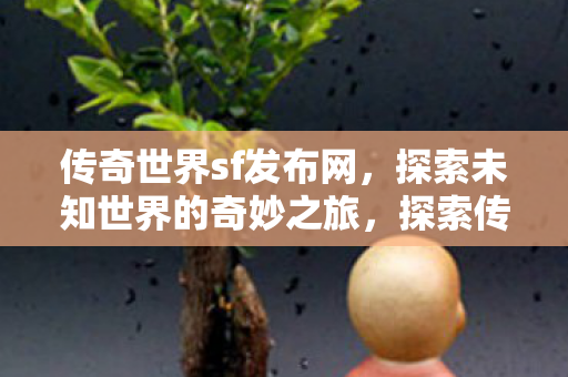 传奇世界sf发布网,探索未知世界的奇妙之旅,探索传奇世界sf发布网,开启未知世界的奇妙之旅 传奇世界sf发布网,探索未知世界的奇妙之旅,探索传奇世界sf发布网,开启未知世界的奇妙之旅