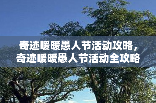 奇迹暖暖愚人节活动攻略,奇迹暖暖愚人节活动全攻略 奇迹暖暖愚人节活动攻略,奇迹暖暖愚人节活动全攻略