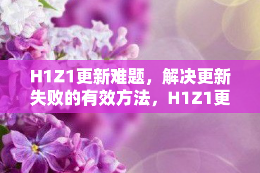 H1Z1更新难题,解决更新失败的有效方法,H1Z1更新难题,解决更新失败的有效方法 H1Z1更新难题,解决更新失败的有效方法,H1Z1更新难题,解决更新失败的有效方法