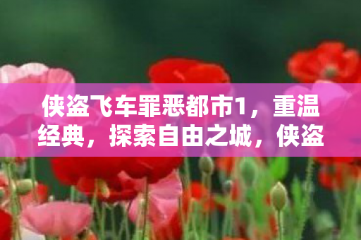 侠盗飞车罪恶都市1,重温经典,探索自由之城,侠盗飞车,罪恶都市1重温经典,自由之城等你来探索 侠盗飞车罪恶都市1,重温经典,探索自由之城,侠盗飞车,罪恶都市1重温经典,自由之城等你来探索