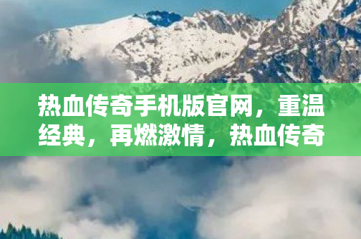 热血传奇手机版官网,重温经典,再燃激情,热血传奇手机版官网,重温经典,再燃激情 热血传奇手机版官网,重温经典,再燃激情,热血传奇手机版官网,重温经典,再燃激情