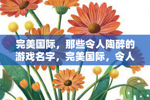 完美国际,那些令人陶醉的游戏名字,完美国际,令人陶醉的游戏名字 完美国际,那些令人陶醉的游戏名字,完美国际,令人陶醉的游戏名字