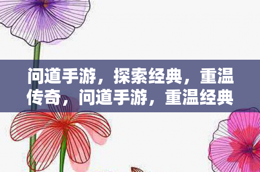 问道手游,探索经典,重温传奇,问道手游,重温经典传奇,探索未知领域 问道手游,探索经典,重温传奇,问道手游,重温经典传奇,探索未知领域