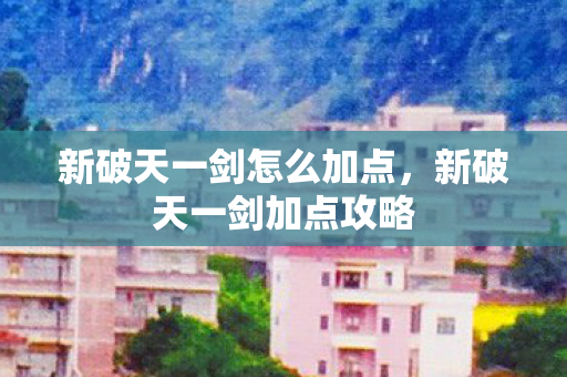 新破天一剑怎么加点图片