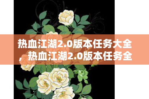 热血江湖2.0版本任务大全，热血江湖2.0版本任务全解析