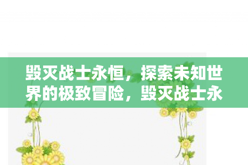 毁灭战士永恒,探索未知世界的极致冒险,毁灭战士永恒,探索未知世界的极致冒险 毁灭战士永恒,探索未知世界的极致冒险,毁灭战士永恒,探索未知世界的极致冒险