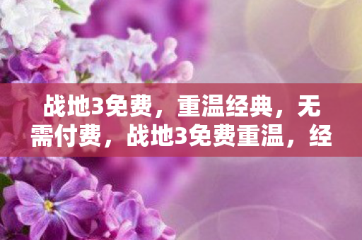 战地3免费，重温经典，无需付费，战地3免费重温，经典无需付费