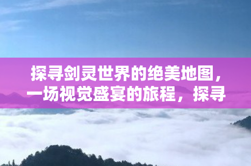 探寻剑灵世界的绝美地图图片